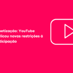 Alterações manifestações: o YouTube facilita a monetização de canais